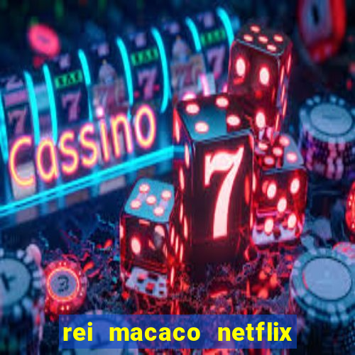 rei macaco netflix 3 temporada